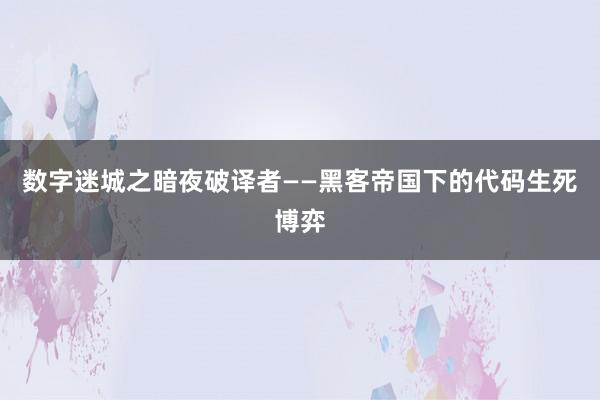 数字迷城之暗夜破译者——黑客帝国下的代码生死博弈