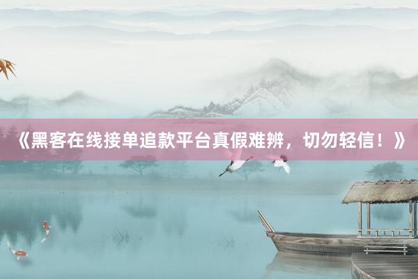 《黑客在线接单追款平台真假难辨，切勿轻信！》